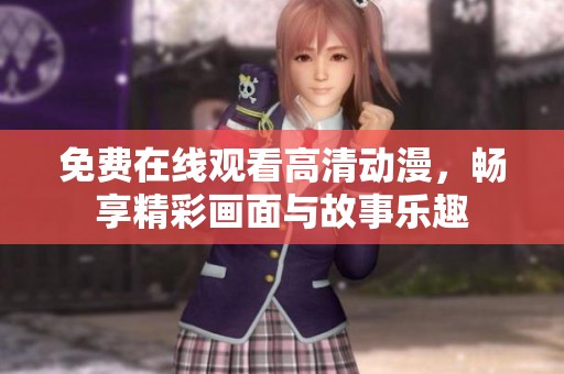 免费在线观看高清动漫，畅享精彩画面与故事乐趣