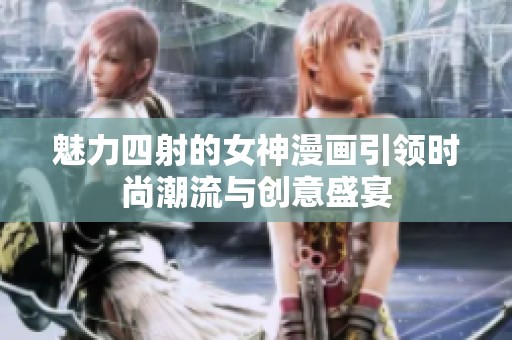 魅力四射的女神漫画引领时尚潮流与创意盛宴
