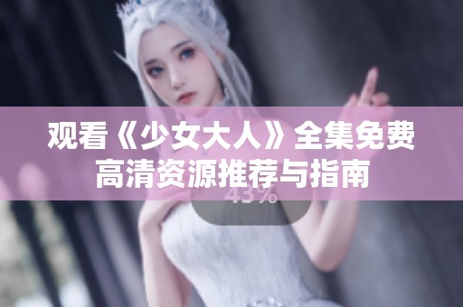 观看《少女大人》全集免费高清资源推荐与指南