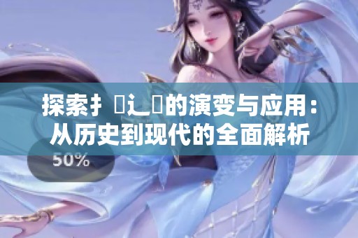 探索扌喿辶畐的演变与应用：从历史到现代的全面解析