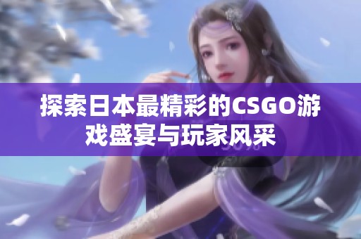 探索日本最精彩的CSGO游戏盛宴与玩家风采