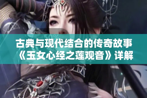 古典与现代结合的传奇故事《玉女心经之莲观音》详解与解读