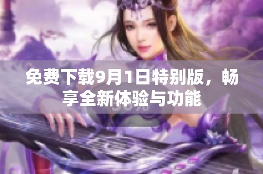 免费下载9月1日特别版，畅享全新体验与功能