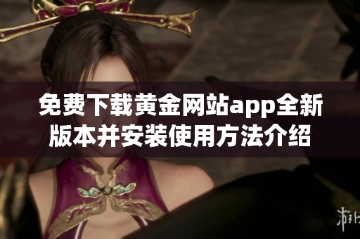 免费下载黄金网站app全新版本并安装使用方法介绍