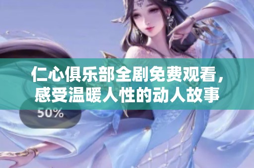 仁心俱乐部全剧免费观看，感受温暖人性的动人故事