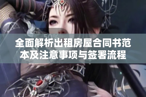全面解析出租房屋合同书范本及注意事项与签署流程