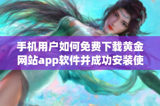 手机用户如何免费下载黄金网站app软件并成功安装使用指南