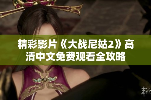 精彩影片《大战尼姑2》高清中文免费观看全攻略