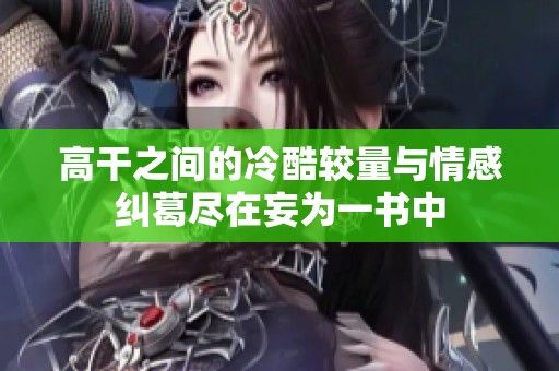 高干之间的冷酷较量与情感纠葛尽在妄为一书中
