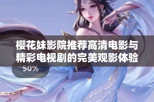 樱花妹影院推荐高清电影与精彩电视剧的完美观影体验