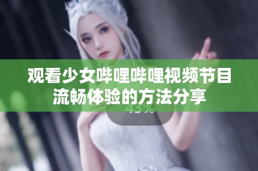 观看少女哔哩哔哩视频节目流畅体验的方法分享