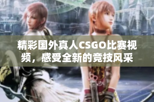 精彩国外真人CSGO比赛视频，感受全新的竞技风采