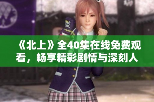 《北上》全40集在线免费观看，畅享精彩剧情与深刻人性探讨