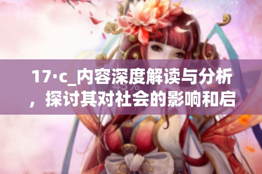 17·c_内容深度解读与分析，探讨其对社会的影响和启示