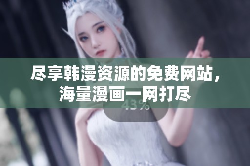 尽享韩漫资源的免费网站，海量漫画一网打尽