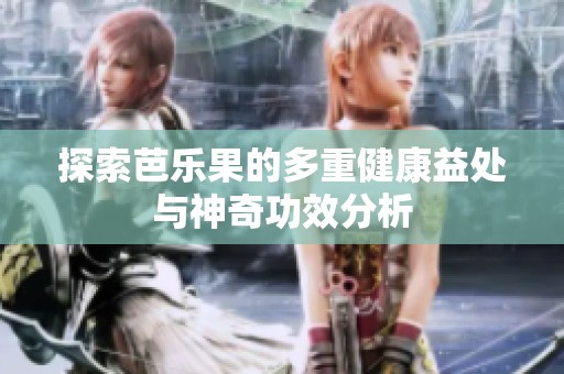 探索芭乐果的多重健康益处与神奇功效分析
