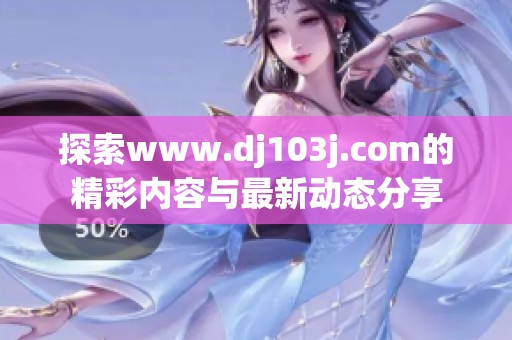 探索www.dj103j.com的精彩内容与最新动态分享