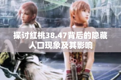 探讨红桃38.47背后的隐藏人口现象及其影响