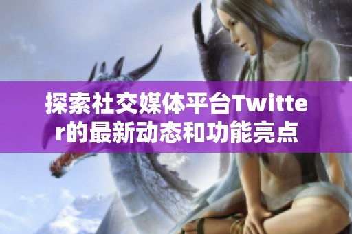 探索社交媒体平台Twitter的最新动态和功能亮点