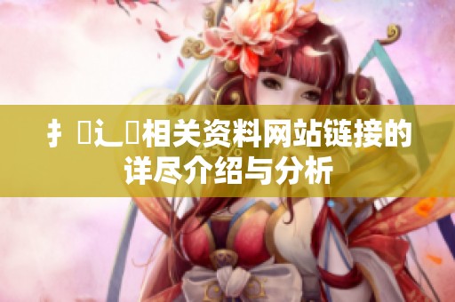扌喿辶畐相关资料网站链接的详尽介绍与分析