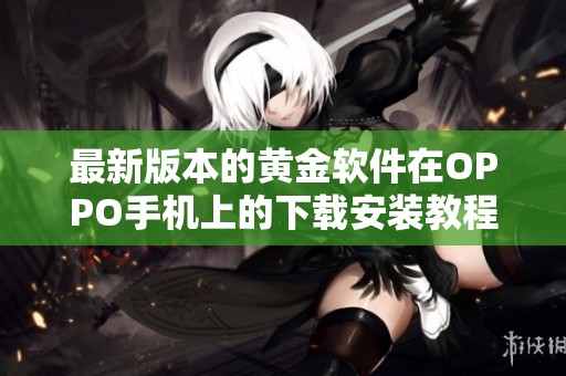 最新版本的黄金软件在OPPO手机上的下载安装教程和注意事项分享