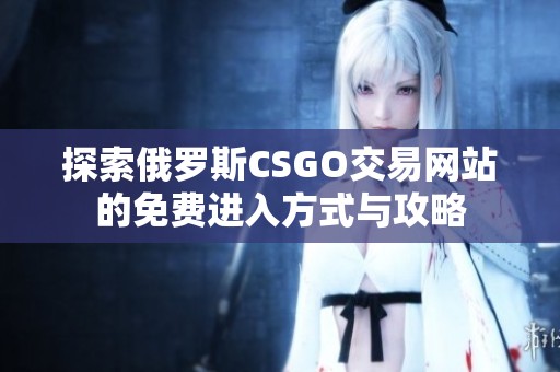 探索俄罗斯CSGO交易网站的免费进入方式与攻略