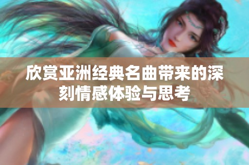 欣赏亚洲经典名曲带来的深刻情感体验与思考
