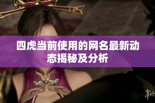 四虎当前使用的网名最新动态揭秘及分析