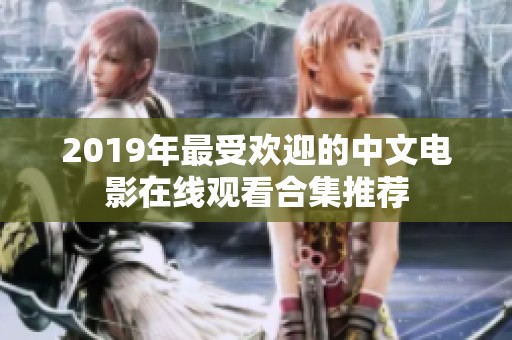 2019年最受欢迎的中文电影在线观看合集推荐