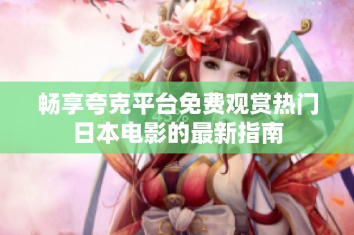 畅享夸克平台免费观赏热门日本电影的最新指南