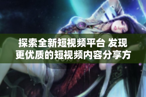 探索全新短视频平台 发现更优质的短视频内容分享方式