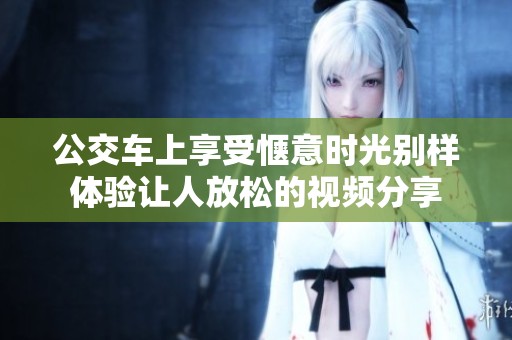 公交车上享受惬意时光别样体验让人放松的视频分享