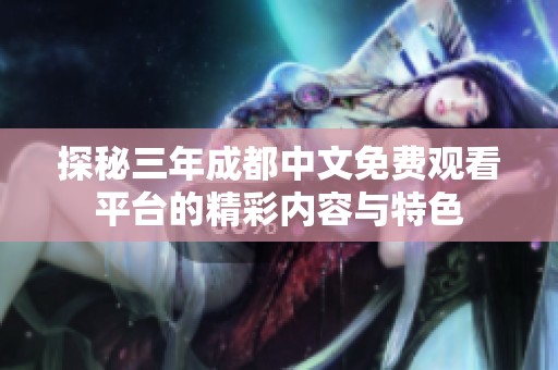 探秘三年成都中文免费观看平台的精彩内容与特色