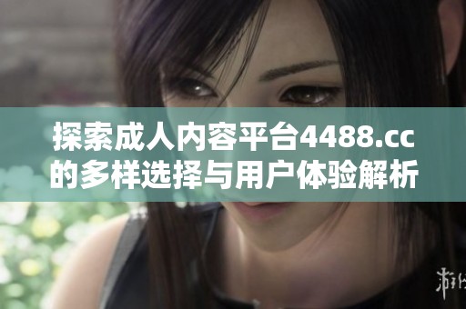 探索成人内容平台4488.cc的多样选择与用户体验解析