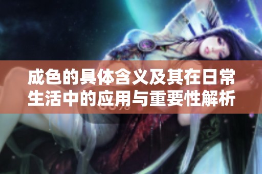 成色的具体含义及其在日常生活中的应用与重要性解析