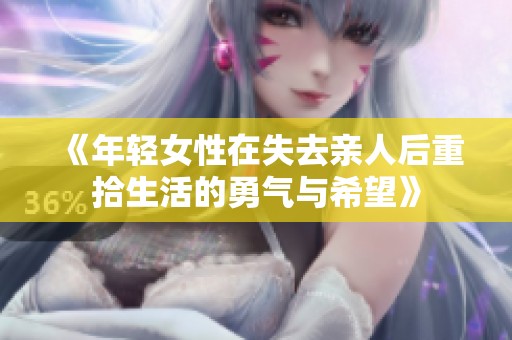 《年轻女性在失去亲人后重拾生活的勇气与希望》