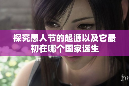 探究愚人节的起源以及它最初在哪个国家诞生