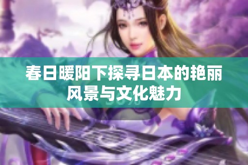 春日暖阳下探寻日本的艳丽风景与文化魅力