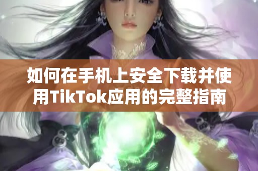 如何在手机上安全下载并使用TikTok应用的完整指南