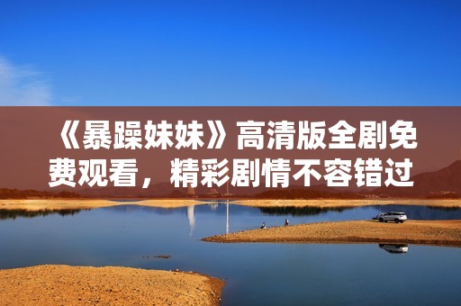 《暴躁妹妹》高清版全剧免费观看，精彩剧情不容错过