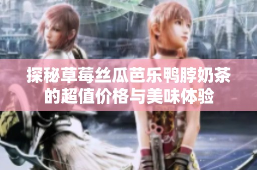探秘草莓丝瓜芭乐鸭脖奶茶的超值价格与美味体验