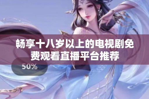 畅享十八岁以上的电视剧免费观看直播平台推荐