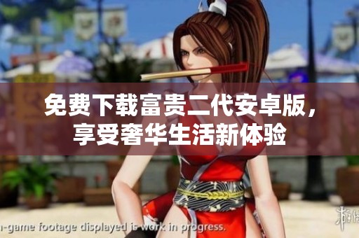免费下载富贵二代安卓版，享受奢华生活新体验