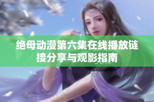 绝母动漫第六集在线播放链接分享与观影指南