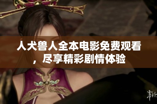 人犬兽人全本电影免费观看，尽享精彩剧情体验