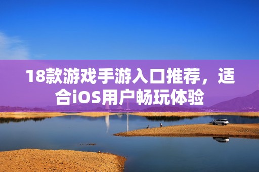 18款游戏手游入口推荐，适合iOS用户畅玩体验