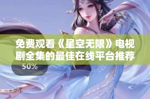 免费观看《星空无限》电视剧全集的最佳在线平台推荐