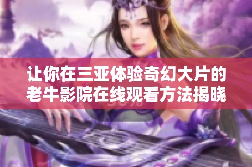 让你在三亚体验奇幻大片的老牛影院在线观看方法揭晓