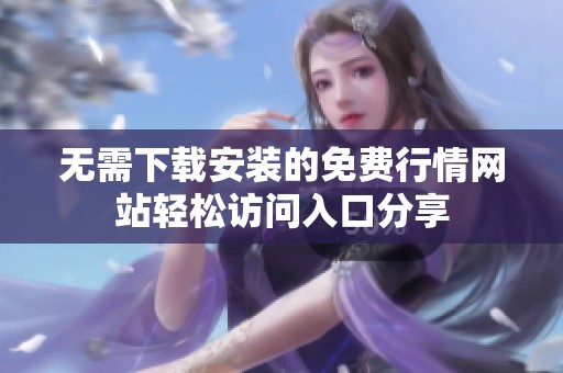 无需下载安装的免费行情网站轻松访问入口分享
