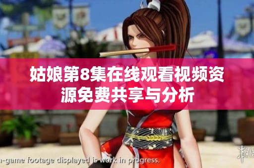 姑娘第8集在线观看视频资源免费共享与分析